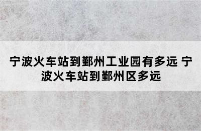 宁波火车站到鄞州工业园有多远 宁波火车站到鄞州区多远